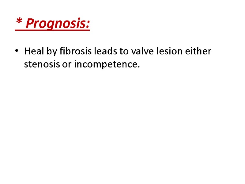 * Prognosis: Heal by fibrosis leads to valve lesion either stenosis or incompetence.